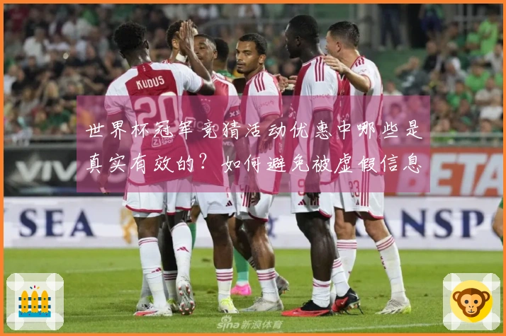 世界杯冠军竞猜活动优惠中哪些是真实有效的？如何避免被虚假信息误导？
