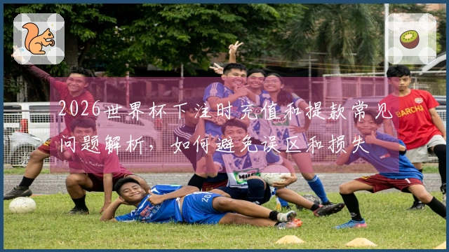 2026世界杯下注时充值和提款常见问题解析，如何避免误区和损失