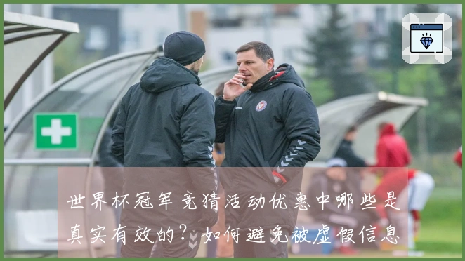 世界杯冠军竞猜活动优惠中哪些是真实有效的？如何避免被虚假信息误导？