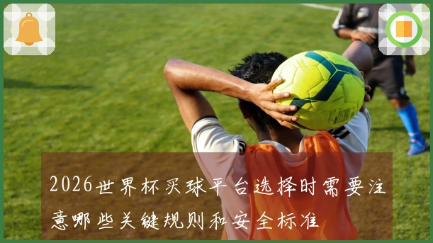 2026世界杯买球平台选择时需要注意哪些关键规则和安全标准
